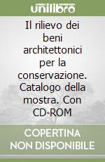 Il rilievo dei beni architettonici per la conservazione. Catalogo della mostra. Con CD-ROM libro