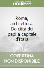 Roma, architettura. Da città dei papi a capitale d'Italia libro