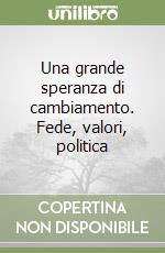 Una grande speranza di cambiamento. Fede, valori, politica libro