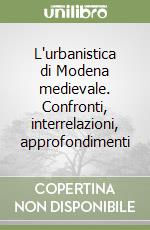 L'urbanistica di Modena medievale. Confronti, interrelazioni, approfondimenti