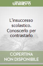 L'insuccesso scolastico. Conoscerlo per contrastarlo libro