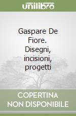 Gaspare De Fiore. Disegni, incisioni, progetti libro