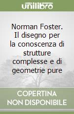 Norman Foster. Il disegno per la conoscenza di strutture complesse e di geometrie pure libro