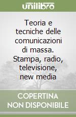 Teoria e tecniche delle comunicazioni di massa. Stampa, radio, televisione, new media libro