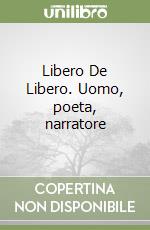 Libero De Libero. Uomo, poeta, narratore libro