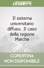 Il sistema universitario diffuso. Il caso della regione Marche libro