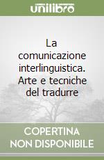 La comunicazione interlinguistica. Arte e tecniche del tradurre libro