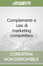 Complementi e casi di marketing competitivo libro