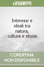 Interessi e ideali tra natura, cultura e storia libro