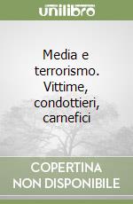 Media e terrorismo. Vittime, condottieri, carnefici libro