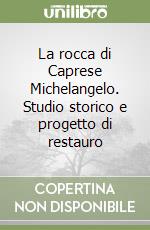 La rocca di Caprese Michelangelo. Studio storico e progetto di restauro libro