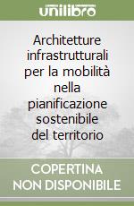 Architetture infrastrutturali per la mobilità nella pianificazione sostenibile del territorio libro