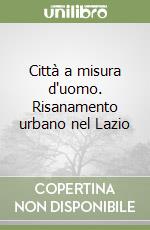 Città a misura d'uomo. Risanamento urbano nel Lazio