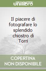 Il piacere di fotografare lo splendido chiostro di Torri libro