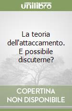 La teoria dell'attaccamento. E possibile discuterne? libro