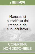 Manuale di autodifesa dal cretino e dai suoi adulatori libro