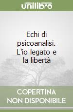 Echi di psicoanalisi. L'io legato e la libertà libro