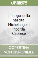 Il luogo della nascita: Michelangelo ricorda Caprese libro