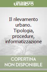 Il rilevamento urbano. Tipologia, procedure, informatizzazione libro