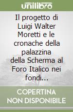 Il progetto di Luigi Walter Moretti e le cronache della palazzina della Scherma al Foro Italico nei fondi dell'Archivio centrale dello Stato libro