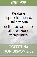 Realtà e rispecchiamento. Dalla teoria dell'attaccamento alla relazione terapeutica libro