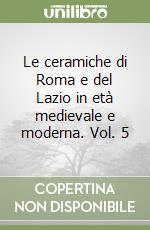 Le ceramiche di Roma e del Lazio in età medievale e moderna. Vol. 5 libro