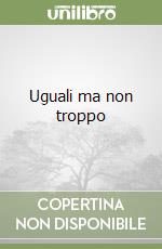 Uguali ma non troppo libro