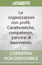 Le organizzazioni non profit. Caratteristiche, competenze, percorsi di inserimento libro