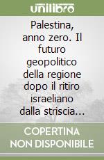 Palestina, anno zero. Il futuro geopolitico della regione dopo il ritiro israeliano dalla striscia di Gaza e la vittoria di Hamas alle elezioni palestinesi libro