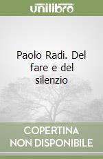 Paolo Radi. Del fare e del silenzio