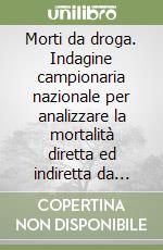 Morti da droga. Indagine campionaria nazionale per analizzare la mortalità diretta ed indiretta da droghe e sostanze psico-attive libro