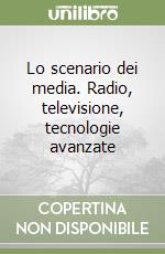 Lo scenario dei media. Radio, televisione, tecnologie avanzate libro