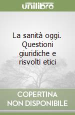 La sanità oggi. Questioni giuridiche e risvolti etici libro