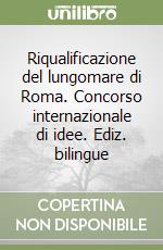 Riqualificazione del lungomare di Roma. Concorso internazionale di idee. Ediz. bilingue libro