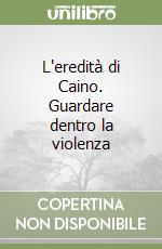 L'eredità di Caino. Guardare dentro la violenza libro