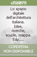 Lo spazio digitale dell'architettura italiana. Idee, ricerche, scuole, mappa. Ediz. illustrata libro