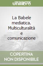 La Babele mediatica. Multiculturalità e comunicazione libro