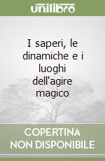 I saperi, le dinamiche e i luoghi dell'agire magico libro