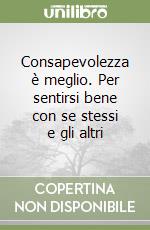 Consapevolezza è meglio. Per sentirsi bene con se stessi e gli altri libro