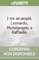 I tre arcangeli. Leonardo, Michelangelo e Raffaello libro