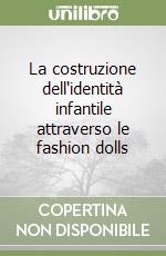 La costruzione dell'identità infantile attraverso le fashion dolls libro