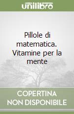 Pillole di matematica. Vitamine per la mente