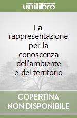 La rappresentazione per la conoscenza dell'ambiente e del territorio libro