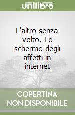 L'altro senza volto. Lo schermo degli affetti in internet libro