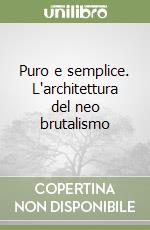 Puro e semplice. L'architettura del neo brutalismo libro