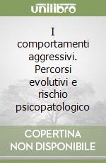 I comportamenti aggressivi. Percorsi evolutivi e rischio psicopatologico