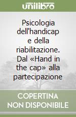 Psicologia dell'handicap e della riabilitazione. Dal «Hand in the cap» alla partecipazione libro