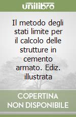 Il metodo degli stati limite per il calcolo delle strutture in cemento armato. Ediz. illustrata