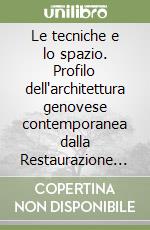 Le tecniche e lo spazio. Profilo dell'architettura genovese contemporanea dalla Restaurazione al «miracolo economico» libro