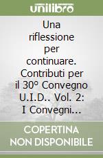 Una riflessione per continuare. Contributi per il 30° Convegno U.I.D.. Vol. 2: I Convegni dell'U.D.I. I programmi e gli atti libro